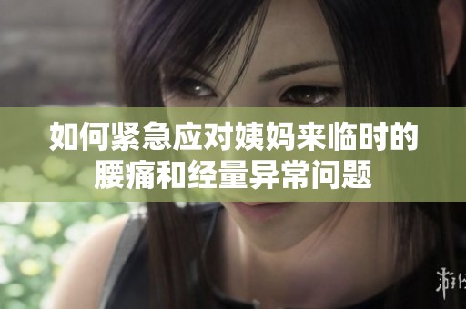 如何紧急应对姨妈来临时的腰痛和经量异常问题