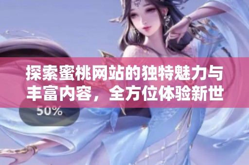 探索蜜桃网站的独特魅力与丰富内容，全方位体验新世界