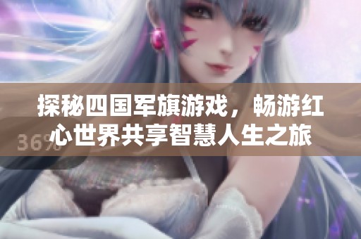 探秘四国军旗游戏，畅游红心世界共享智慧人生之旅
