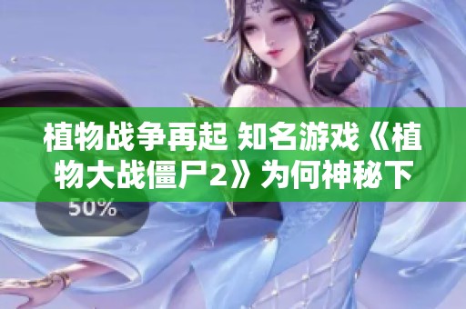 植物战争再起 知名游戏《植物大战僵尸2》为何神秘下架？