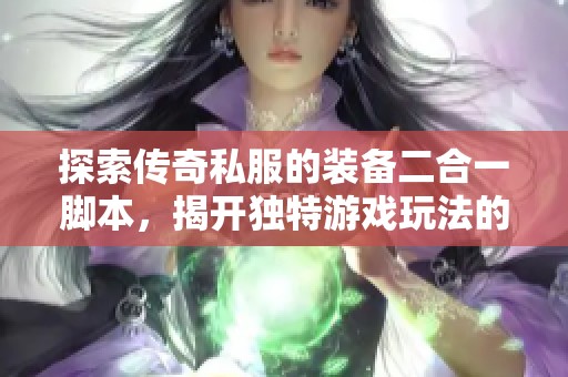 探索传奇私服的装备二合一脚本，揭开独特游戏玩法的神秘面纱
