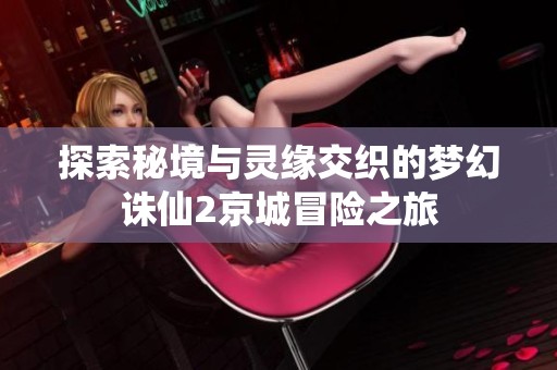 探索秘境与灵缘交织的梦幻诛仙2京城冒险之旅