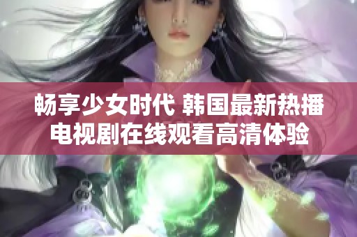 畅享少女时代 韩国最新热播电视剧在线观看高清体验