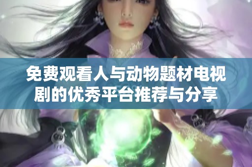 免费观看人与动物题材电视剧的优秀平台推荐与分享