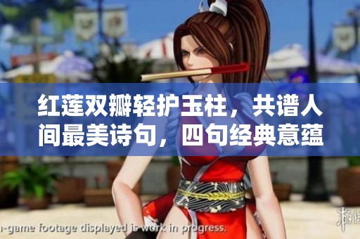 红莲双瓣轻护玉柱，共谱人间最美诗句，四句经典意蕴深远