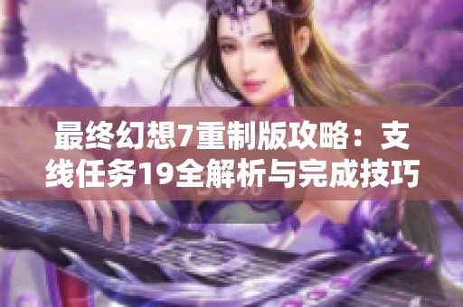 最终幻想7重制版攻略：支线任务19全解析与完成技巧分享