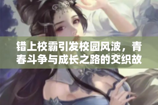错上校霸引发校园风波，青春斗争与成长之路的交织故事