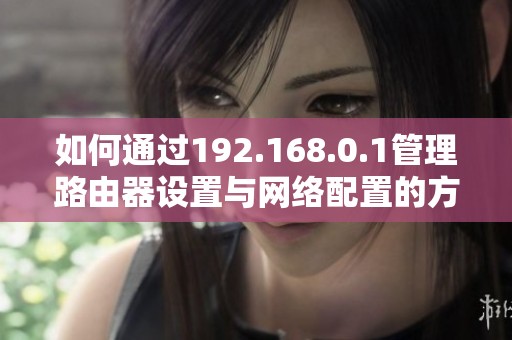 如何通过192.168.0.1管理路由器设置与网络配置的方法详解