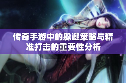 传奇手游中的躲避策略与精准打击的重要性分析