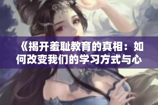 《揭开羞耻教育的真相：如何改变我们的学习方式与心态》