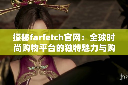 探秘farfetch官网：全球时尚购物平台的独特魅力与购物体验