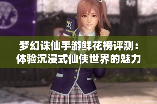 梦幻诛仙手游鲜花榜评测：体验沉浸式仙侠世界的魅力与乐趣