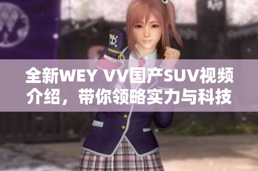 全新WEY VV国产SUV视频介绍，带你领略实力与科技的完美结合