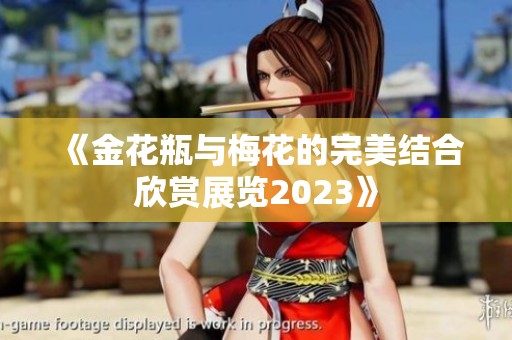 《金花瓶与梅花的完美结合欣赏展览2023》