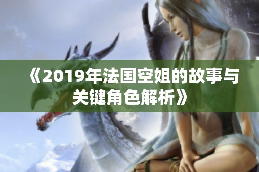 《2019年法国空姐的故事与关键角色解析》