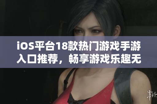 iOS平台18款热门游戏手游入口推荐，畅享游戏乐趣无限