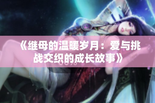 《继母的温暖岁月：爱与挑战交织的成长故事》