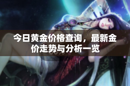 今日黄金价格查询，最新金价走势与分析一览