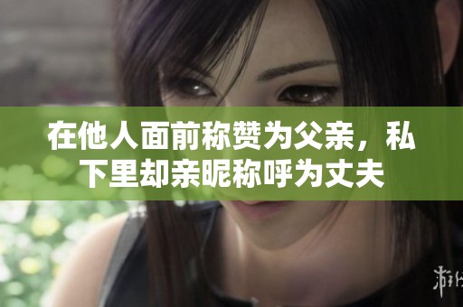 在他人面前称赞为父亲，私下里却亲昵称呼为丈夫