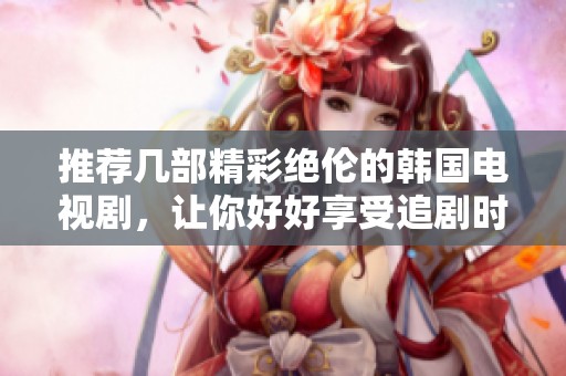 推荐几部精彩绝伦的韩国电视剧，让你好好享受追剧时光