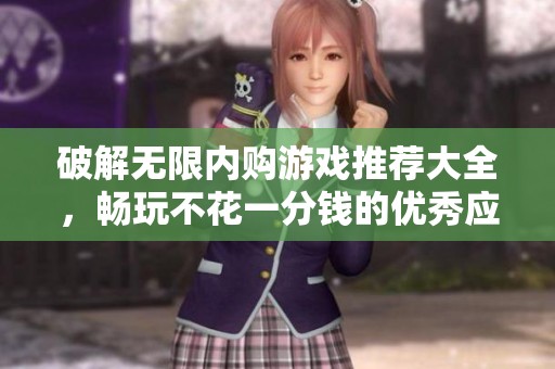 破解无限内购游戏推荐大全，畅玩不花一分钱的优秀应用合集