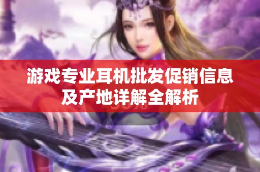 游戏专业耳机批发促销信息及产地详解全解析