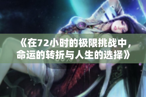 《在72小时的极限挑战中，命运的转折与人生的选择》