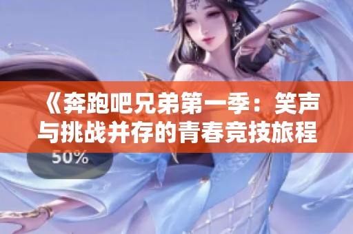 《奔跑吧兄弟第一季：笑声与挑战并存的青春竞技旅程》