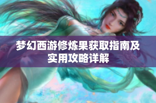 梦幻西游修炼果获取指南及实用攻略详解