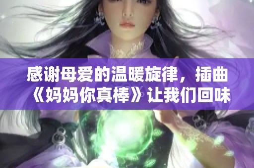 感谢母爱的温暖旋律，插曲《妈妈你真棒》让我们回味无穷