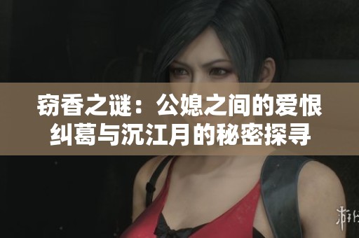 窃香之谜：公媳之间的爱恨纠葛与沉江月的秘密探寻