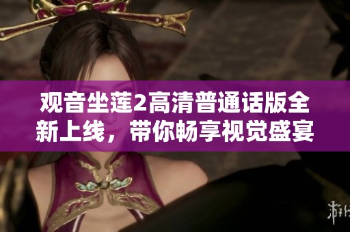 观音坐莲2高清普通话版全新上线，带你畅享视觉盛宴与心灵洗礼