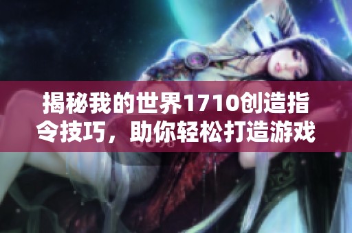 揭秘我的世界1710创造指令技巧，助你轻松打造游戏梦幻世界