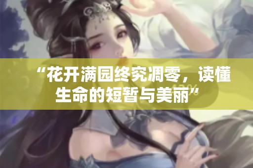 “花开满园终究凋零，读懂生命的短暂与美丽”