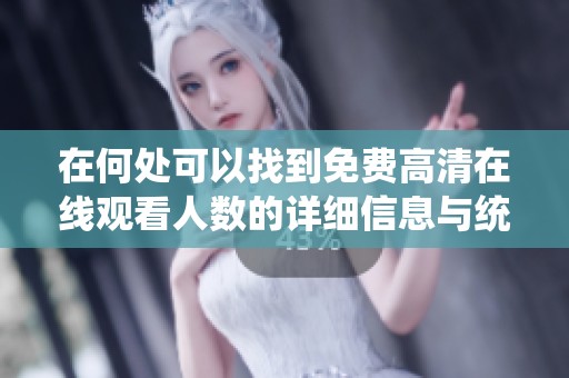 在何处可以找到免费高清在线观看人数的详细信息与统计分析
