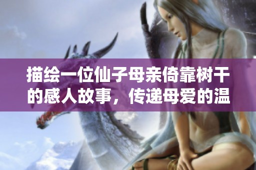 描绘一位仙子母亲倚靠树干的感人故事，传递母爱的温暖与坚韧