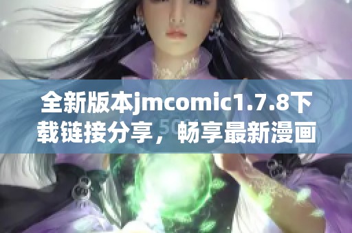 全新版本jmcomic1.7.8下载链接分享，畅享最新漫画阅读体验就在这里