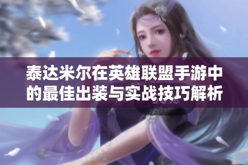 泰达米尔在英雄联盟手游中的最佳出装与实战技巧解析