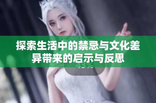 探索生活中的禁忌与文化差异带来的启示与反思