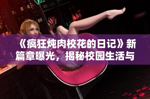 《疯狂炖肉校花的日记》新篇章曝光，揭秘校园生活与美食的奇妙结合