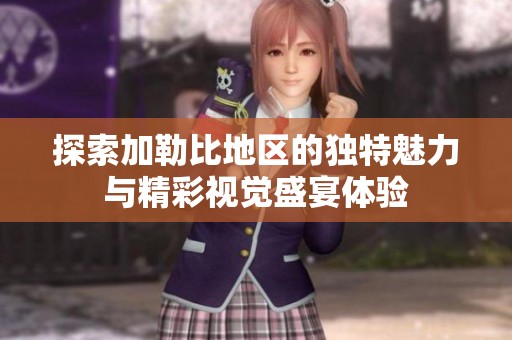 探索加勒比地区的独特魅力与精彩视觉盛宴体验