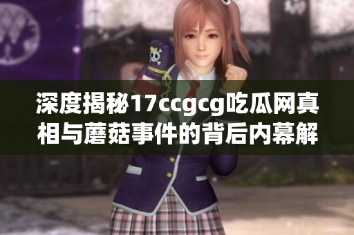 深度揭秘17ccgcg吃瓜网真相与蘑菇事件的背后内幕解析