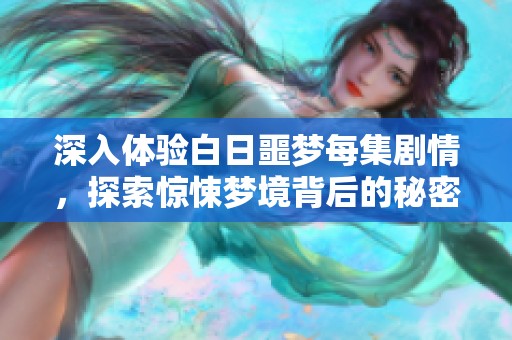 深入体验白日噩梦每集剧情，探索惊悚梦境背后的秘密与隐喻
