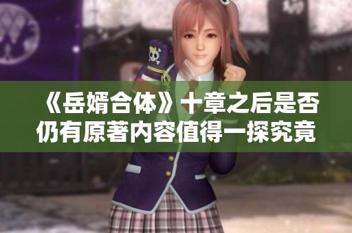 《岳婿合体》十章之后是否仍有原著内容值得一探究竟