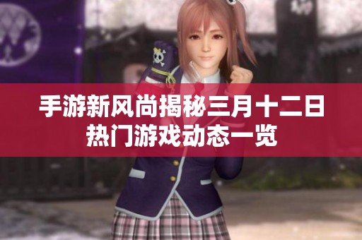 手游新风尚揭秘三月十二日热门游戏动态一览