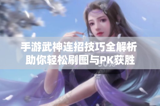 手游武神连招技巧全解析 助你轻松刷图与PK获胜
