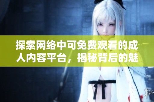 探索网络中可免费观看的成人内容平台，揭秘背后的魅力与风险