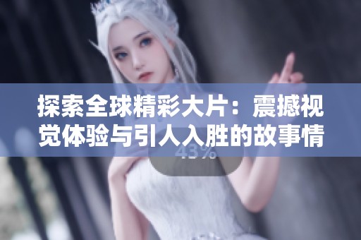 探索全球精彩大片：震撼视觉体验与引人入胜的故事情节
