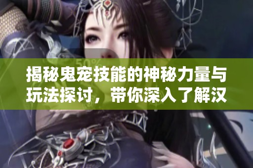 揭秘鬼宠技能的神秘力量与玩法探讨，带你深入了解汉尼拔手游