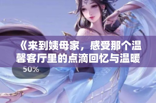 《来到姨母家，感受那个温馨客厅里的点滴回忆与温暖时光》